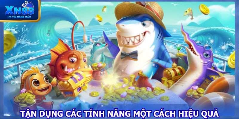 Tận dụng các tính năng một cách hiệu quả
